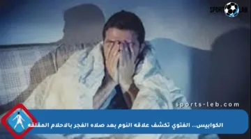 الكوابيس.. الفتوى تكشف علاقة النوم بعد صلاة الفجر بالأحلام المقلقة